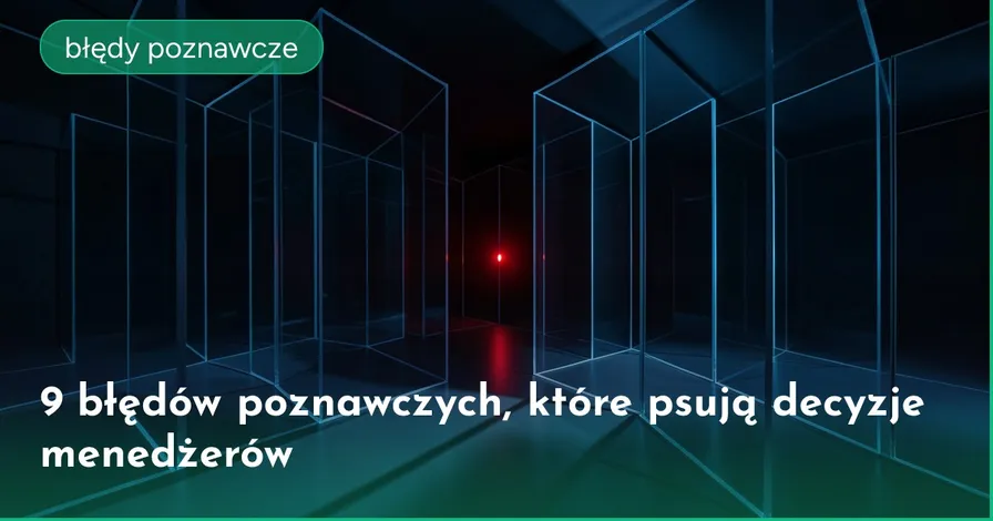 9 błędów poznawczych, które psują decyzje menedżerów